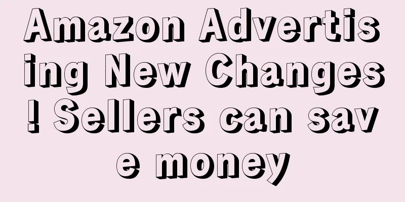 Amazon Advertising New Changes! Sellers can save money