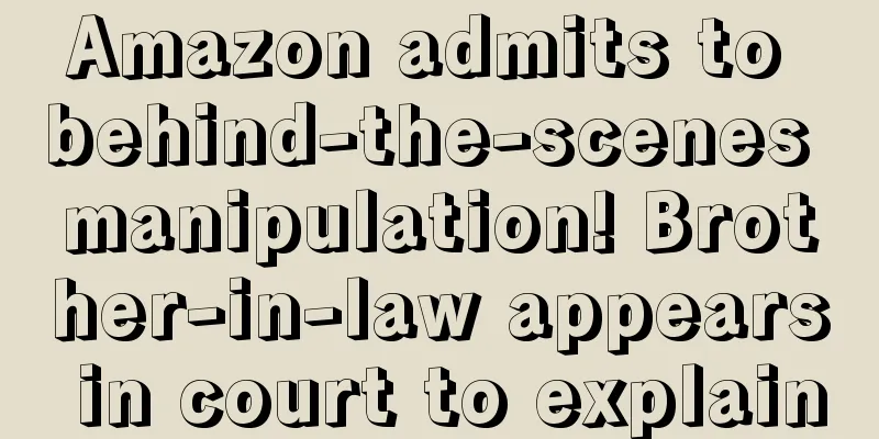 Amazon admits to behind-the-scenes manipulation! Brother-in-law appears in court to explain