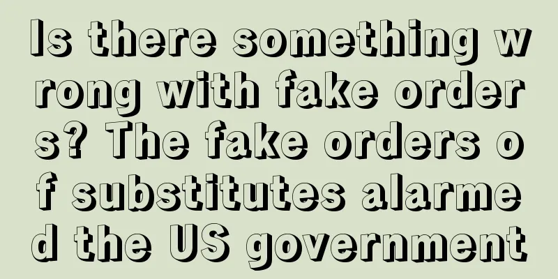 Is there something wrong with fake orders? The fake orders of substitutes alarmed the US government