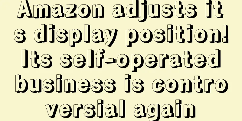 Amazon adjusts its display position! Its self-operated business is controversial again
