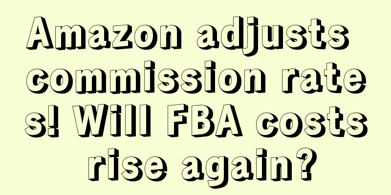 Amazon adjusts commission rates! Will FBA costs rise again?