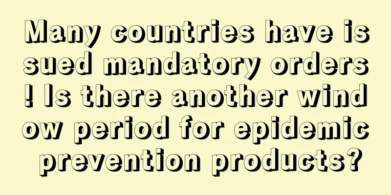 Many countries have issued mandatory orders! Is there another window period for epidemic prevention products?