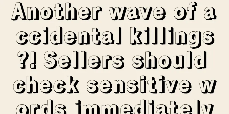 Another wave of accidental killings?! Sellers should check sensitive words immediately