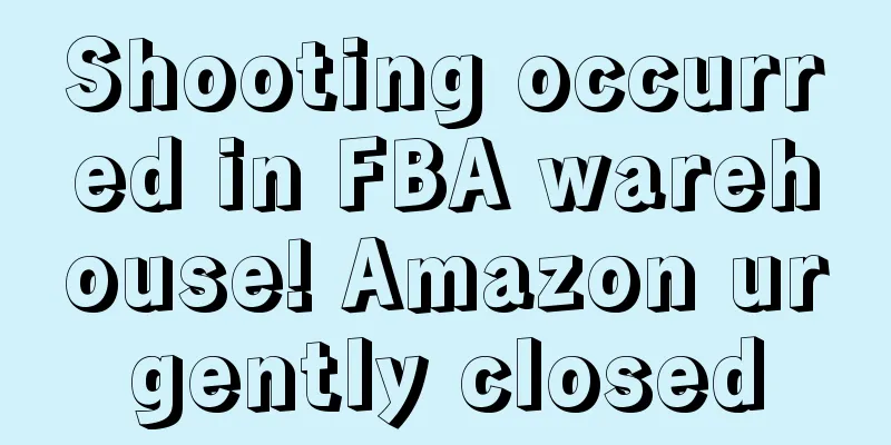 Shooting occurred in FBA warehouse! Amazon urgently closed