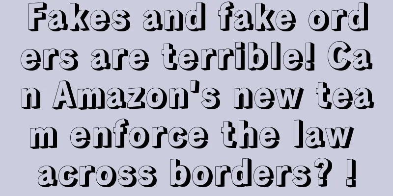 Fakes and fake orders are terrible! Can Amazon's new team enforce the law across borders? !