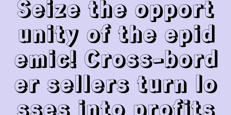 Seize the opportunity of the epidemic! Cross-border sellers turn losses into profits