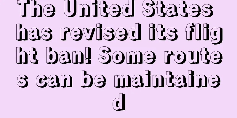 The United States has revised its flight ban! Some routes can be maintained