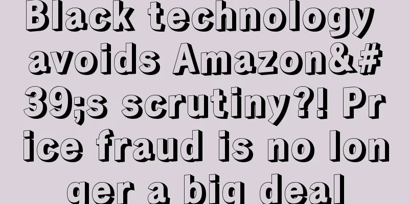 Black technology avoids Amazon's scrutiny?! Price fraud is no longer a big deal