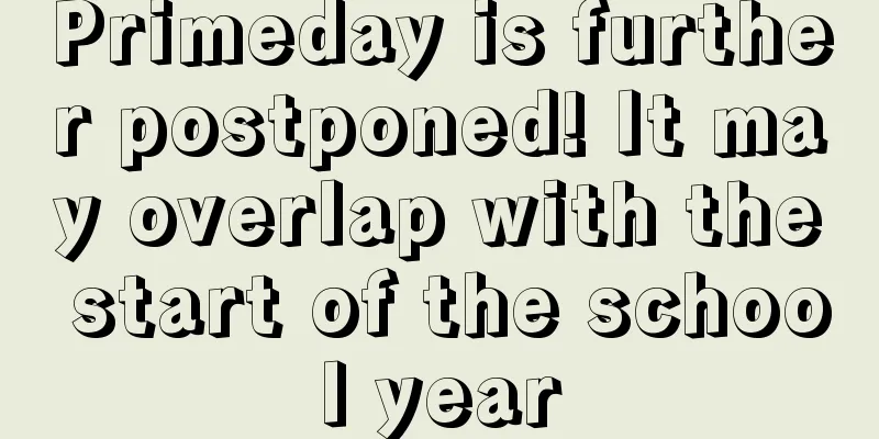 Primeday is further postponed! It may overlap with the start of the school year