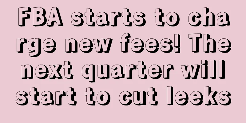 FBA starts to charge new fees! The next quarter will start to cut leeks