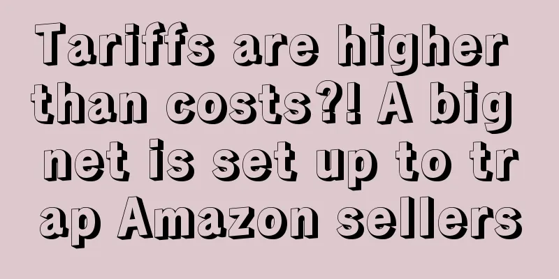 Tariffs are higher than costs?! A big net is set up to trap Amazon sellers