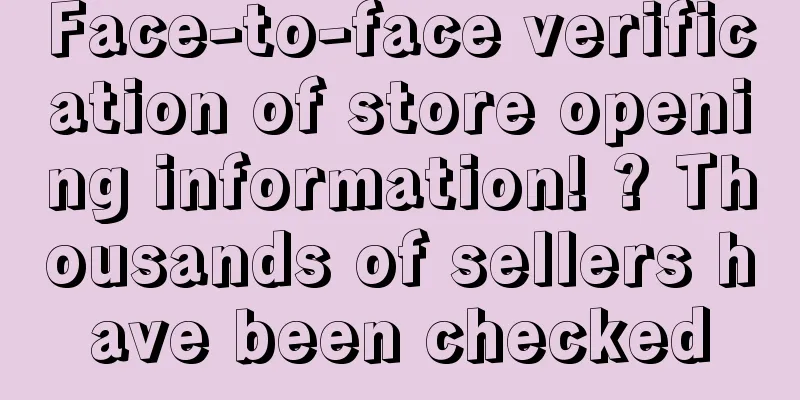 Face-to-face verification of store opening information! ? Thousands of sellers have been checked