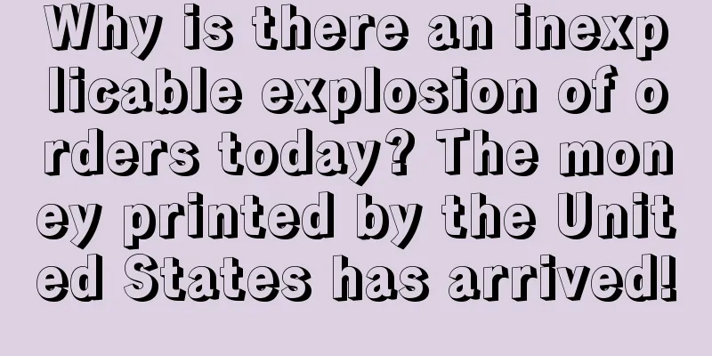 Why is there an inexplicable explosion of orders today? The money printed by the United States has arrived!
