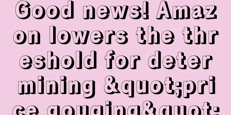 Good news! Amazon lowers the threshold for determining "price gouging"