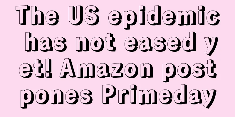 The US epidemic has not eased yet! Amazon postpones Primeday