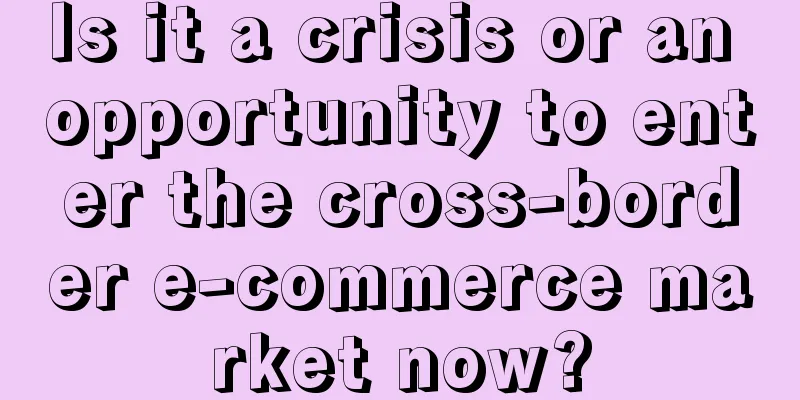 Is it a crisis or an opportunity to enter the cross-border e-commerce market now?