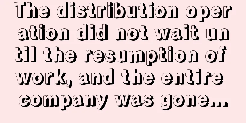 The distribution operation did not wait until the resumption of work, and the entire company was gone...