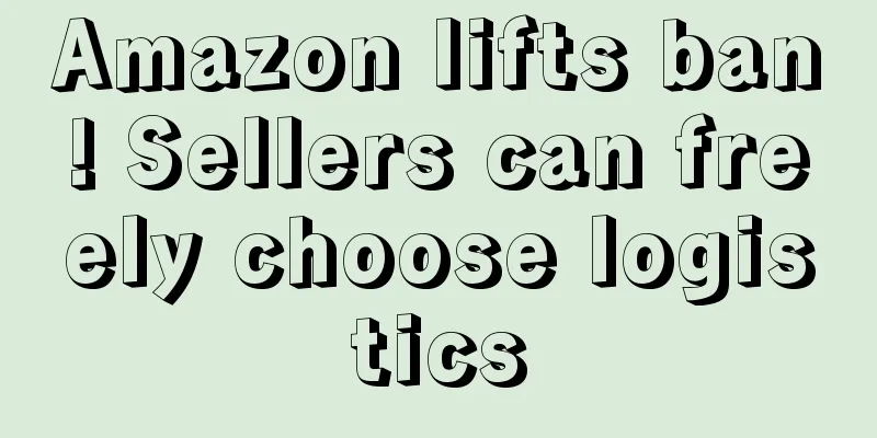 Amazon lifts ban! Sellers can freely choose logistics
