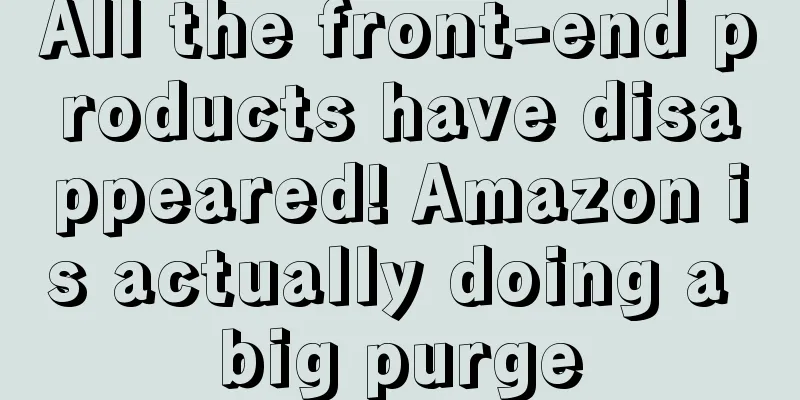 All the front-end products have disappeared! Amazon is actually doing a big purge