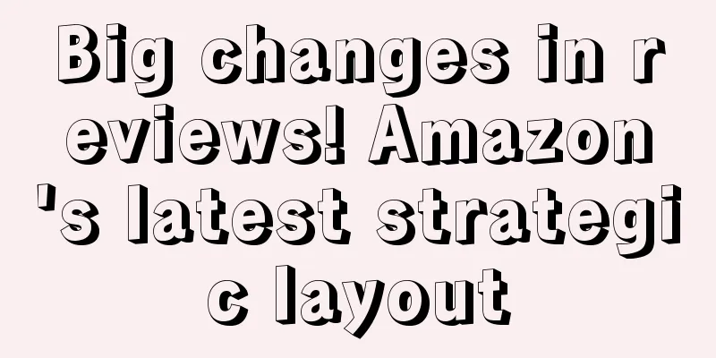 Big changes in reviews! Amazon's latest strategic layout