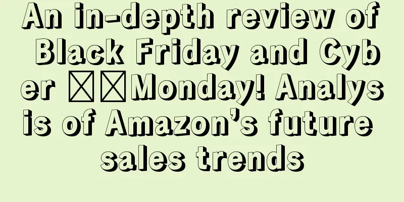An in-depth review of Black Friday and Cyber ​​Monday! Analysis of Amazon’s future sales trends