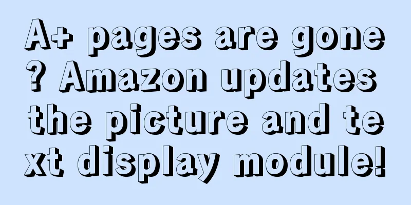 A+ pages are gone? Amazon updates the picture and text display module!