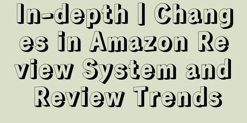 In-depth丨Changes in Amazon Review System and Review Trends