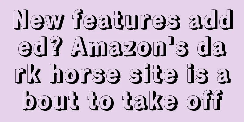 New features added? Amazon's dark horse site is about to take off