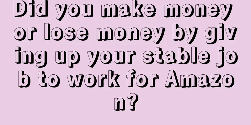 Did you make money or lose money by giving up your stable job to work for Amazon?