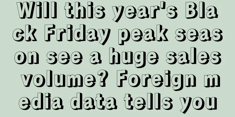 Will this year's Black Friday peak season see a huge sales volume? Foreign media data tells you