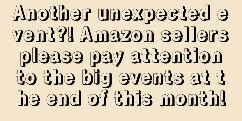 Another unexpected event?! Amazon sellers please pay attention to the big events at the end of this month!