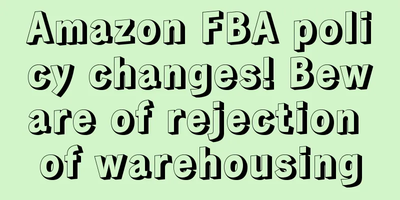 Amazon FBA policy changes! Beware of rejection of warehousing