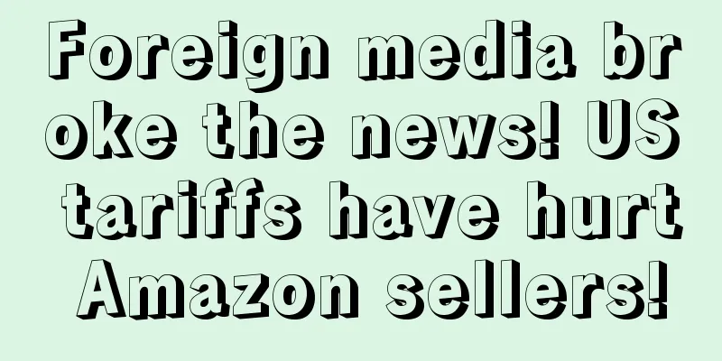 Foreign media broke the news! US tariffs have hurt Amazon sellers!