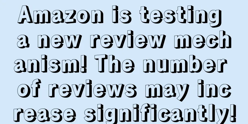 Amazon is testing a new review mechanism! The number of reviews may increase significantly!