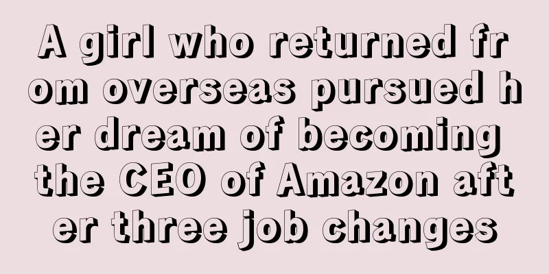 A girl who returned from overseas pursued her dream of becoming the CEO of Amazon after three job changes