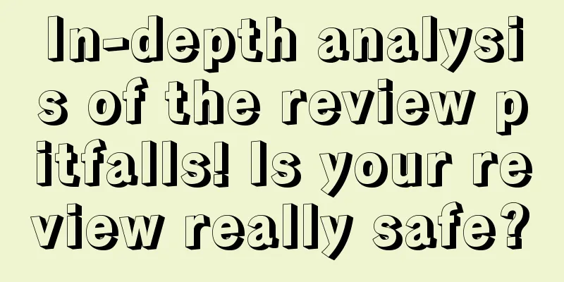 In-depth analysis of the review pitfalls! Is your review really safe?