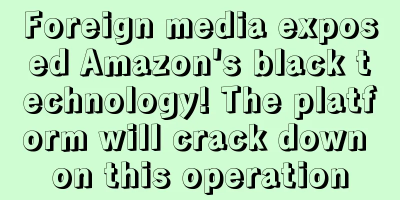 Foreign media exposed Amazon's black technology! The platform will crack down on this operation