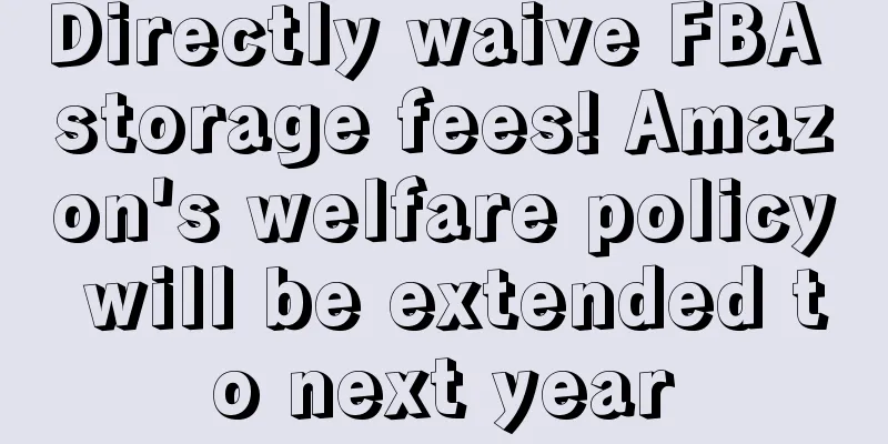 Directly waive FBA storage fees! Amazon's welfare policy will be extended to next year