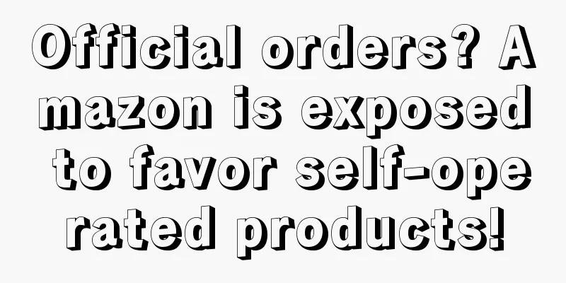 Official orders? Amazon is exposed to favor self-operated products!
