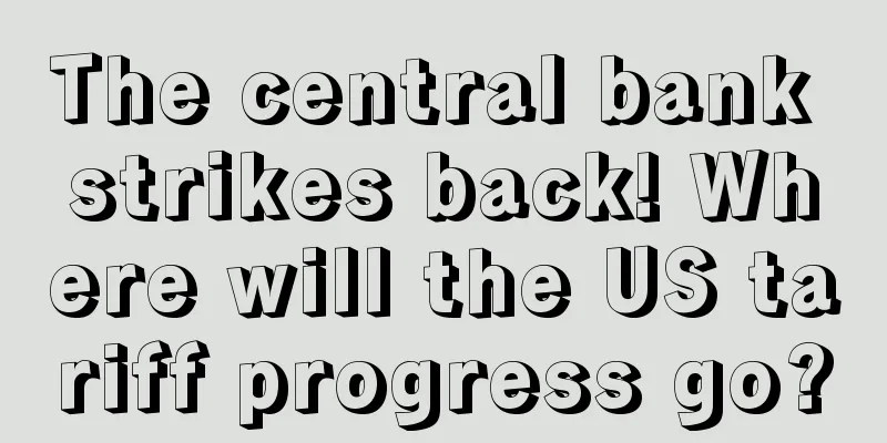 The central bank strikes back! Where will the US tariff progress go?