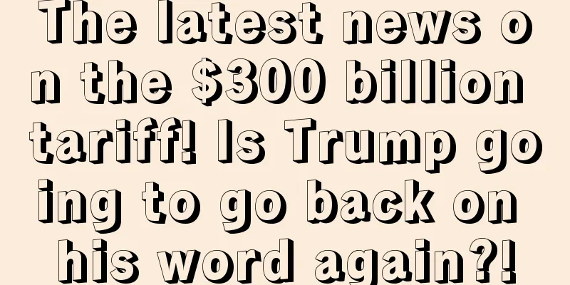 The latest news on the $300 billion tariff! Is Trump going to go back on his word again?!