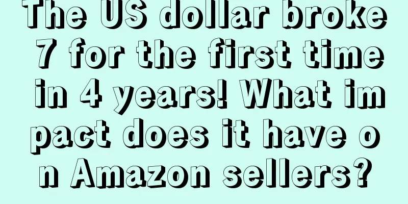 The US dollar broke 7 for the first time in 4 years! What impact does it have on Amazon sellers?
