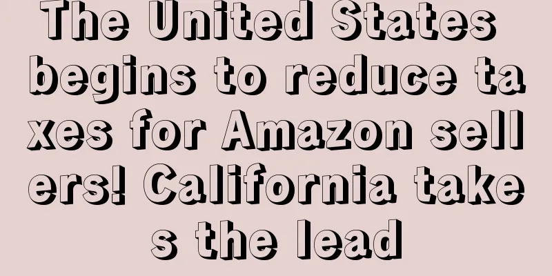 The United States begins to reduce taxes for Amazon sellers! California takes the lead
