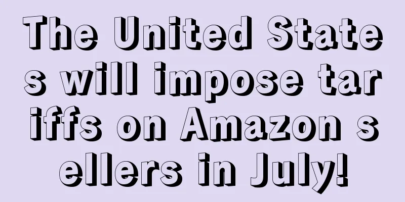 The United States will impose tariffs on Amazon sellers in July!