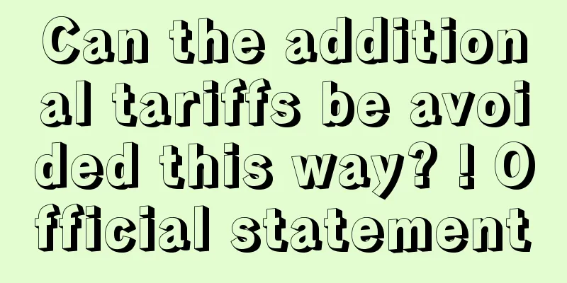 Can the additional tariffs be avoided this way? ! Official statement