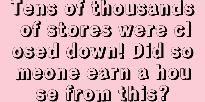 Tens of thousands of stores were closed down! Did someone earn a house from this?