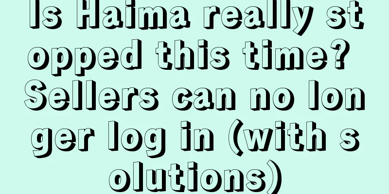 Is Haima really stopped this time? Sellers can no longer log in (with solutions)