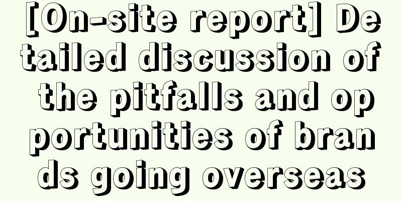 [On-site report] Detailed discussion of the pitfalls and opportunities of brands going overseas