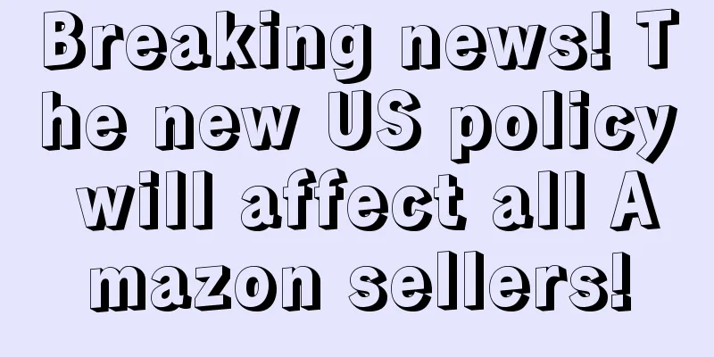 Breaking news! The new US policy will affect all Amazon sellers!