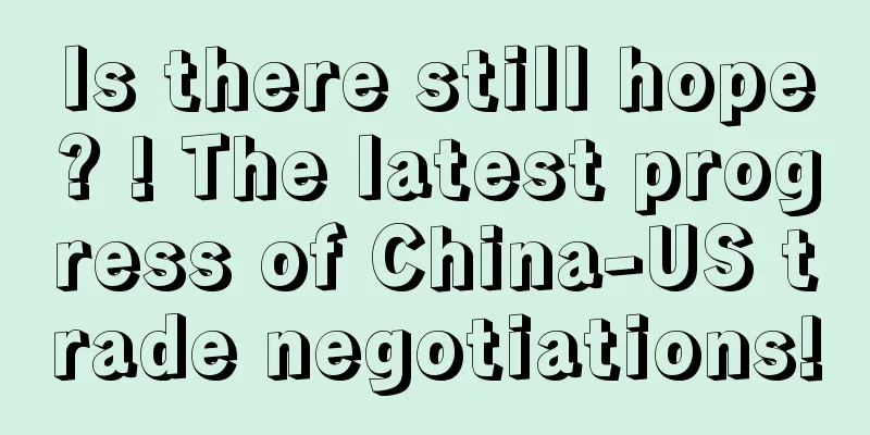 Is there still hope? ! The latest progress of China-US trade negotiations!